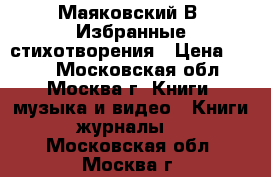 Маяковский В. Избранные стихотворения › Цена ­ 200 - Московская обл., Москва г. Книги, музыка и видео » Книги, журналы   . Московская обл.,Москва г.